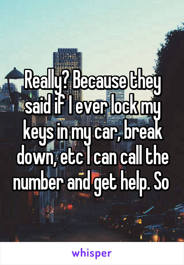 Really? Because they said if I ever lock my keys in my car, break down, etc I can call the number and get help. So 