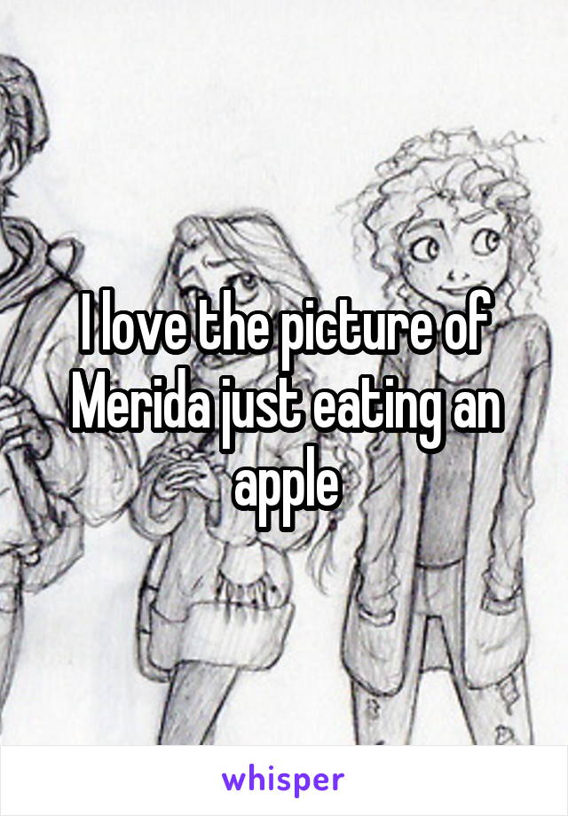 I love the picture of Merida just eating an apple