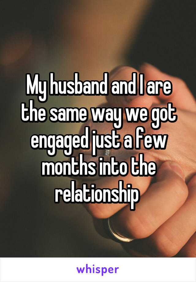 My husband and I are the same way we got engaged just a few months into the relationship 