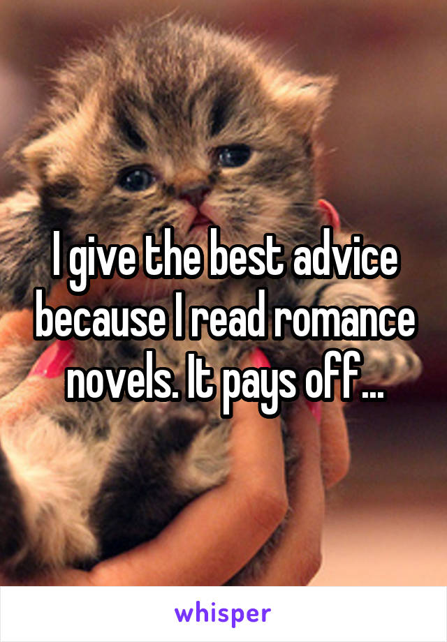 I give the best advice because I read romance novels. It pays off...