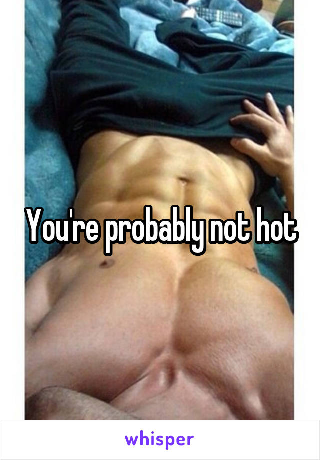 You're probably not hot