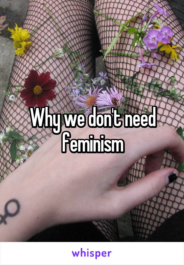 Why we don't need feminism
