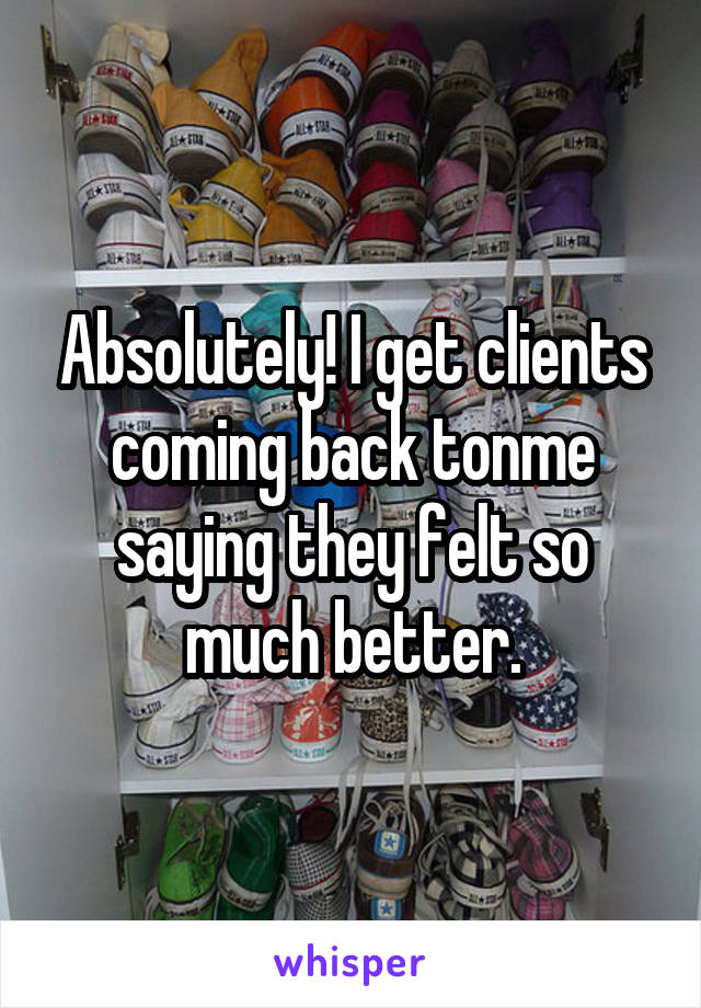 Absolutely! I get clients coming back tonme saying they felt so much better.