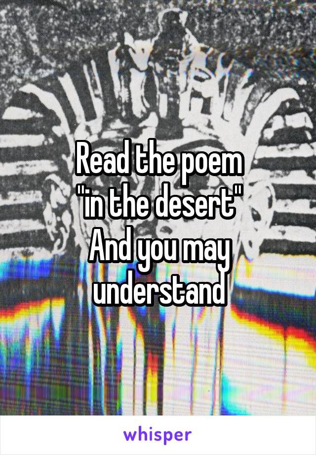 Read the poem
"in the desert"
And you may understand