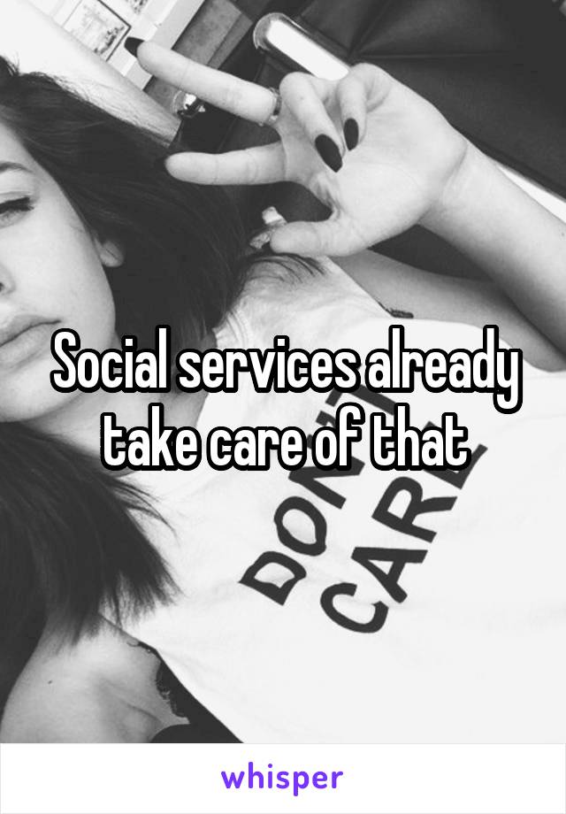 Social services already take care of that