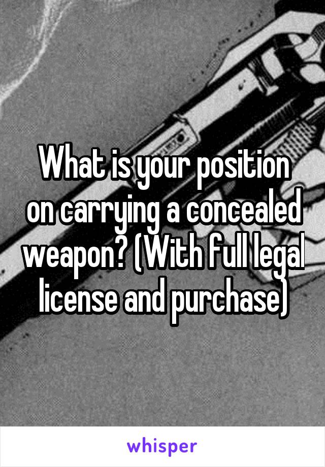 What is your position on carrying a concealed weapon? (With full legal license and purchase)