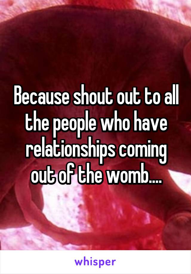 Because shout out to all the people who have relationships coming out of the womb....