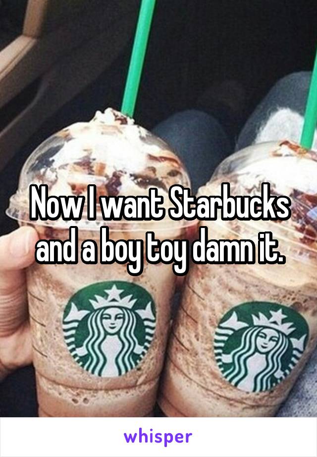 Now I want Starbucks and a boy toy damn it.