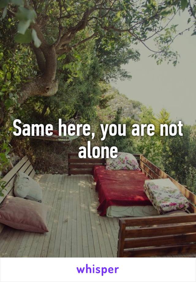 Same here, you are not alone