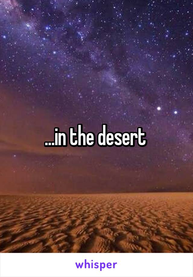 ...in the desert 