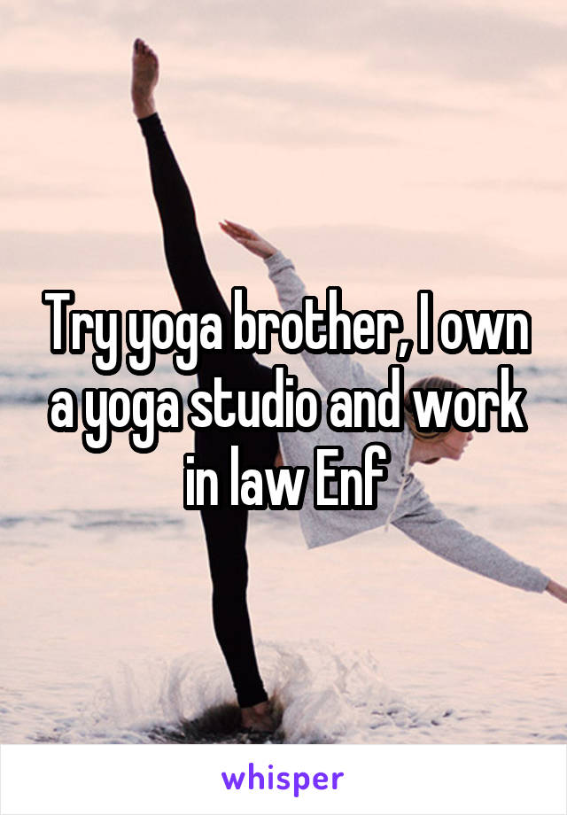 Try yoga brother, I own a yoga studio and work in law Enf