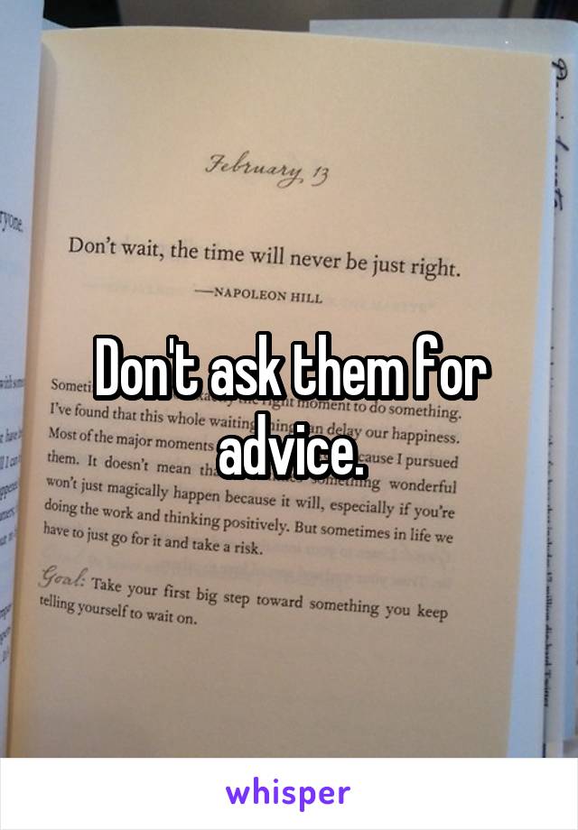 Don't ask them for advice.