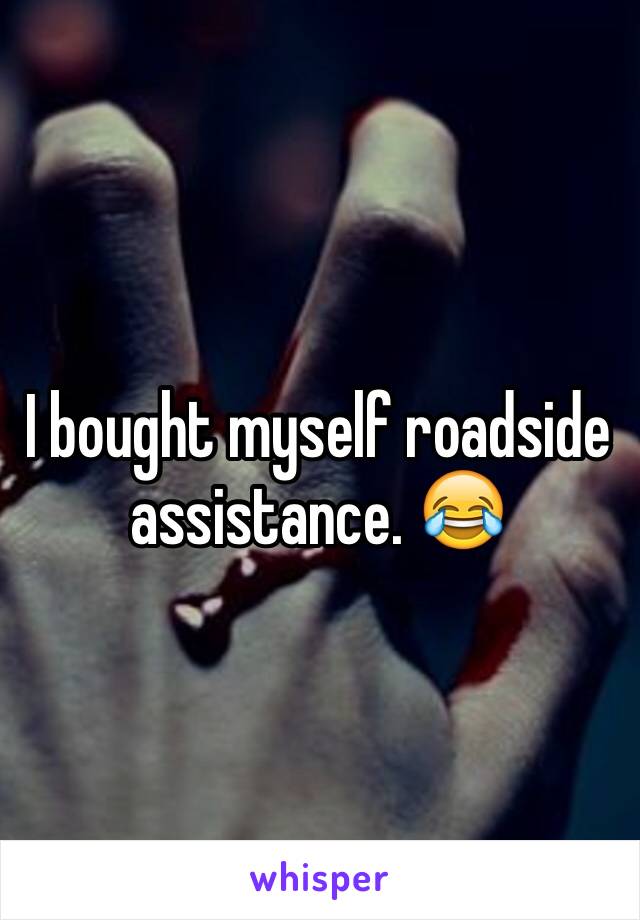 I bought myself roadside assistance. 😂