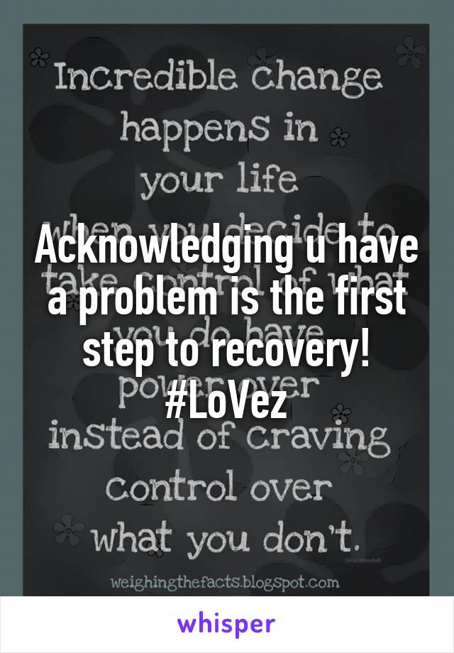Acknowledging u have a problem is the first step to recovery! #LoVez