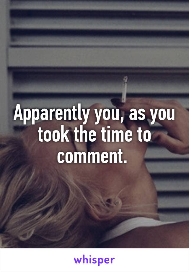 Apparently you, as you took the time to comment. 