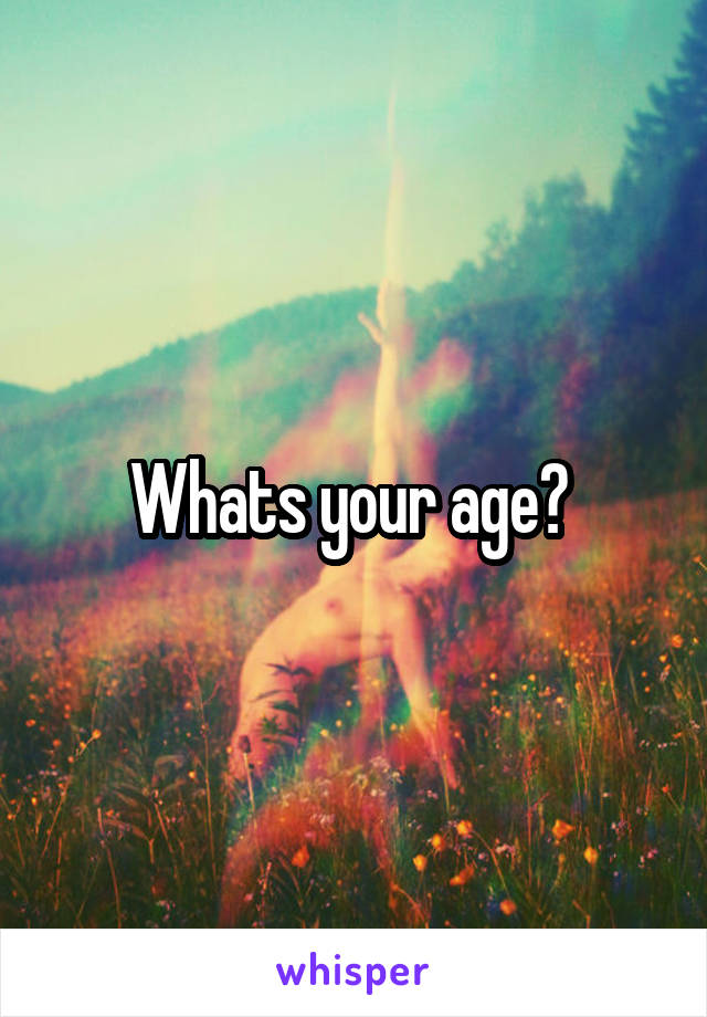 Whats your age? 