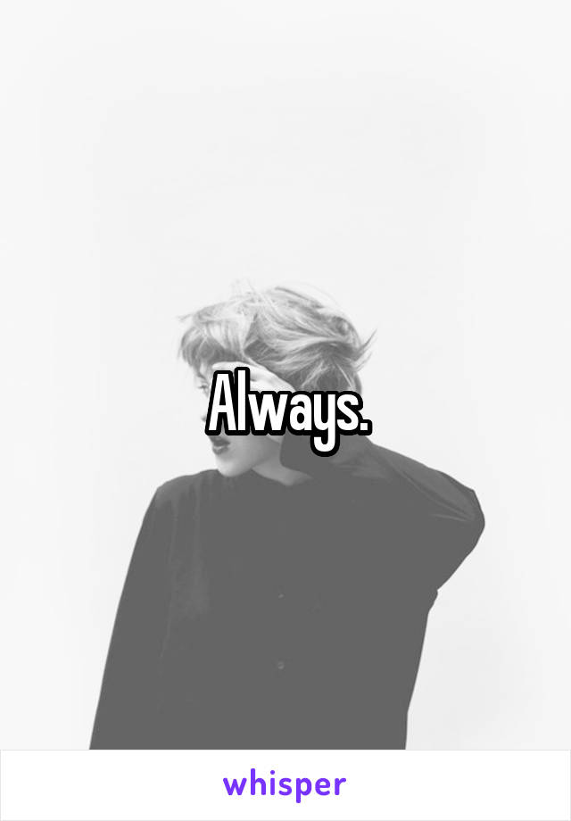 Always.