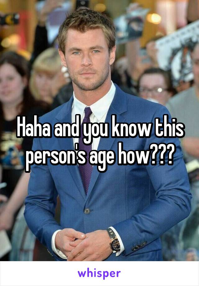 Haha and you know this person's age how???