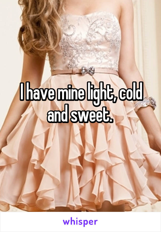 I have mine light, cold and sweet. 
