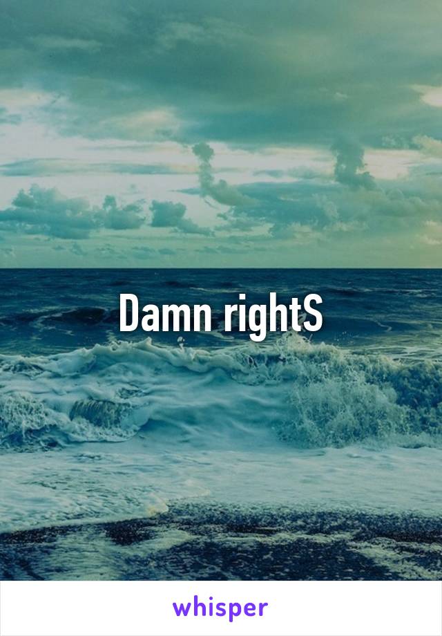 Damn rightS