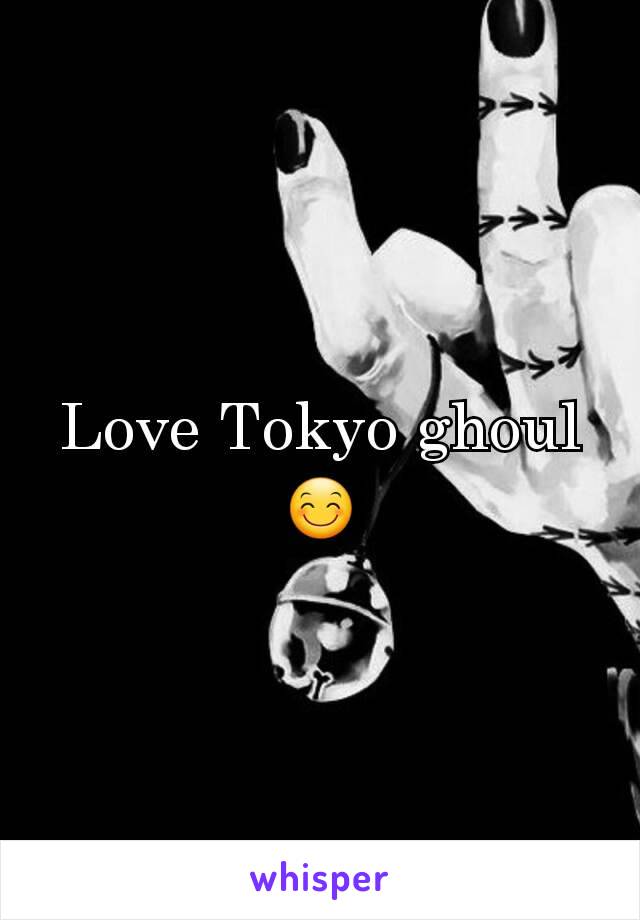 Love Tokyo ghoul 😊