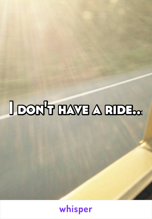 I don't have a ride...