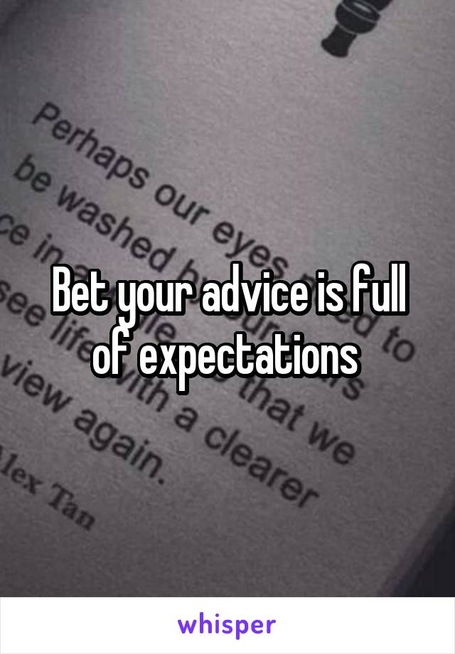 Bet your advice is full of expectations 