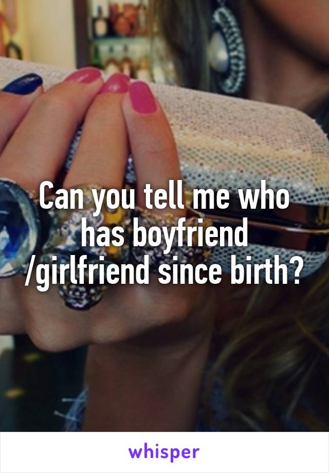 Can you tell me who has boyfriend /girlfriend since birth?