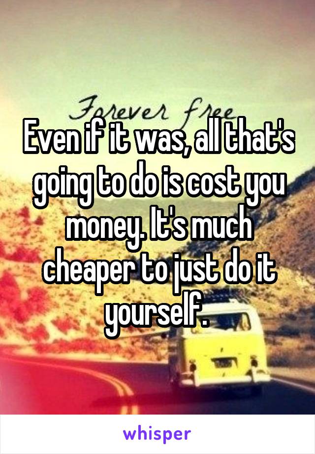 Even if it was, all that's going to do is cost you money. It's much cheaper to just do it yourself. 