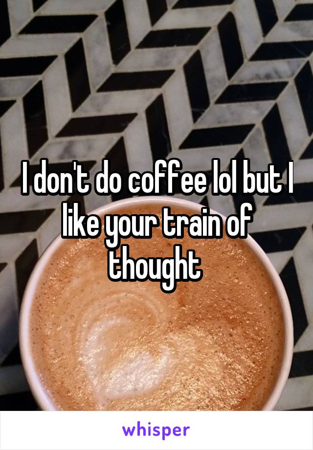 I don't do coffee lol but I like your train of thought 