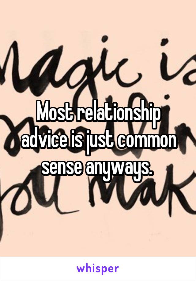 Most relationship advice is just common sense anyways. 