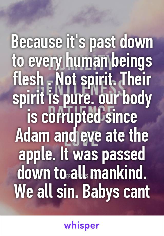 Because it's past down to every human beings flesh . Not spirit. Their spirit is pure. our body is corrupted since Adam and eve ate the apple. It was passed down to all mankind. We all sin. Babys cant