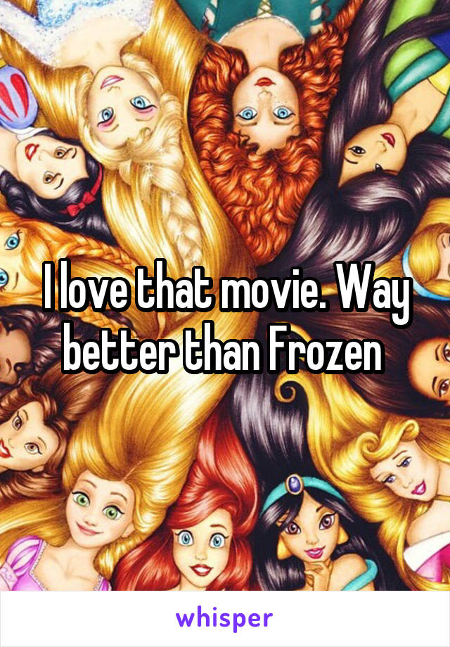 I love that movie. Way better than Frozen 