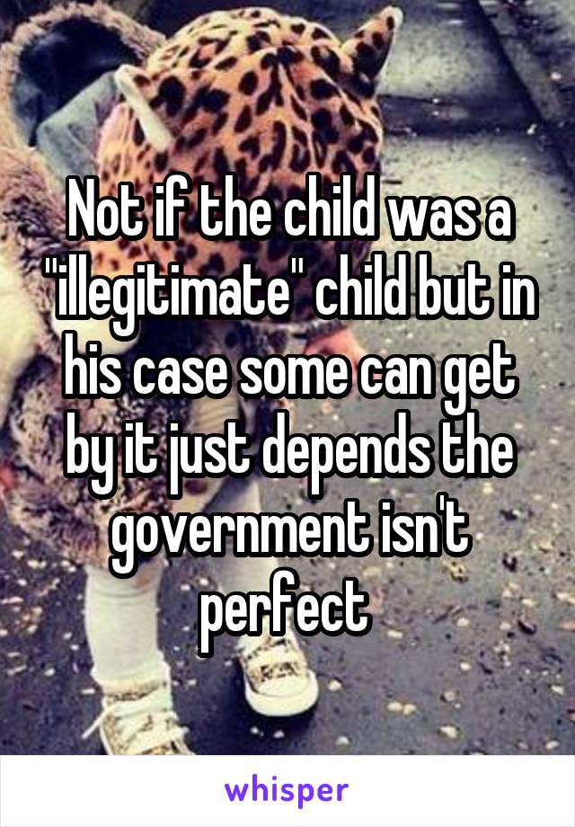 Not if the child was a "illegitimate" child but in his case some can get by it just depends the government isn't perfect 