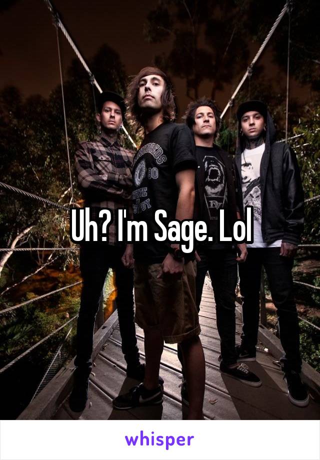 Uh? I'm Sage. Lol