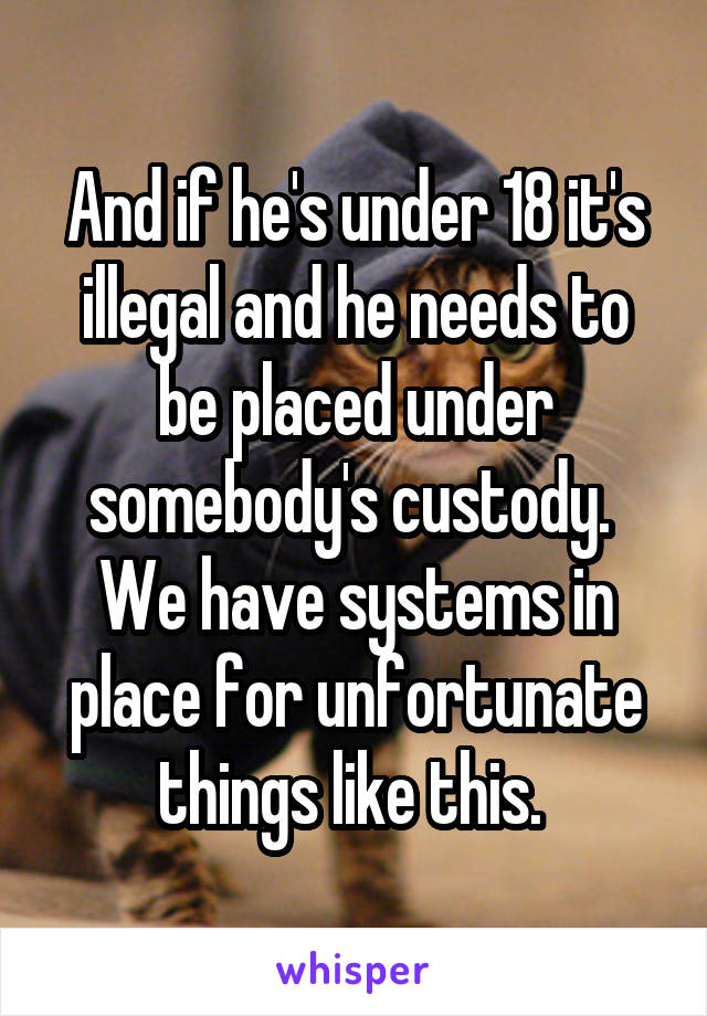 And if he's under 18 it's illegal and he needs to be placed under somebody's custody.  We have systems in place for unfortunate things like this. 