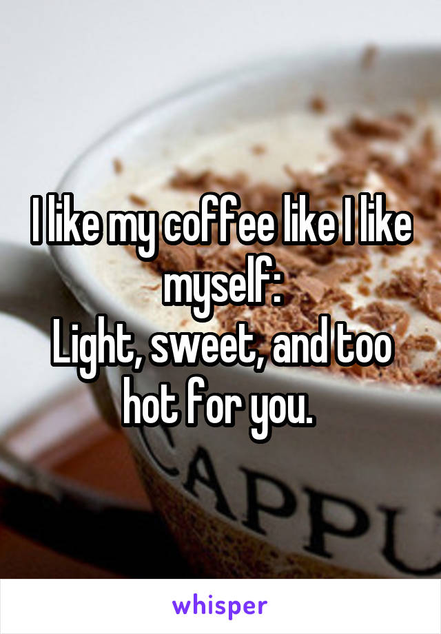 I like my coffee like I like myself:
Light, sweet, and too hot for you. 