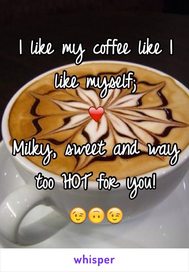 I like my coffee like I like myself;
❤️
Milky, sweet and way too HOT for you! 
😉🙃😉