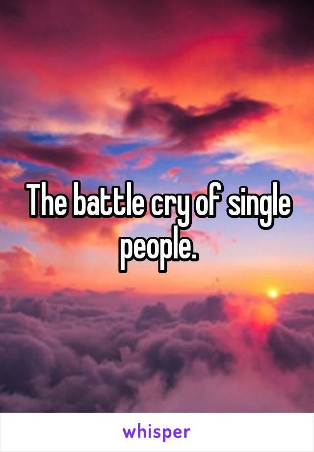 The battle cry of single people.