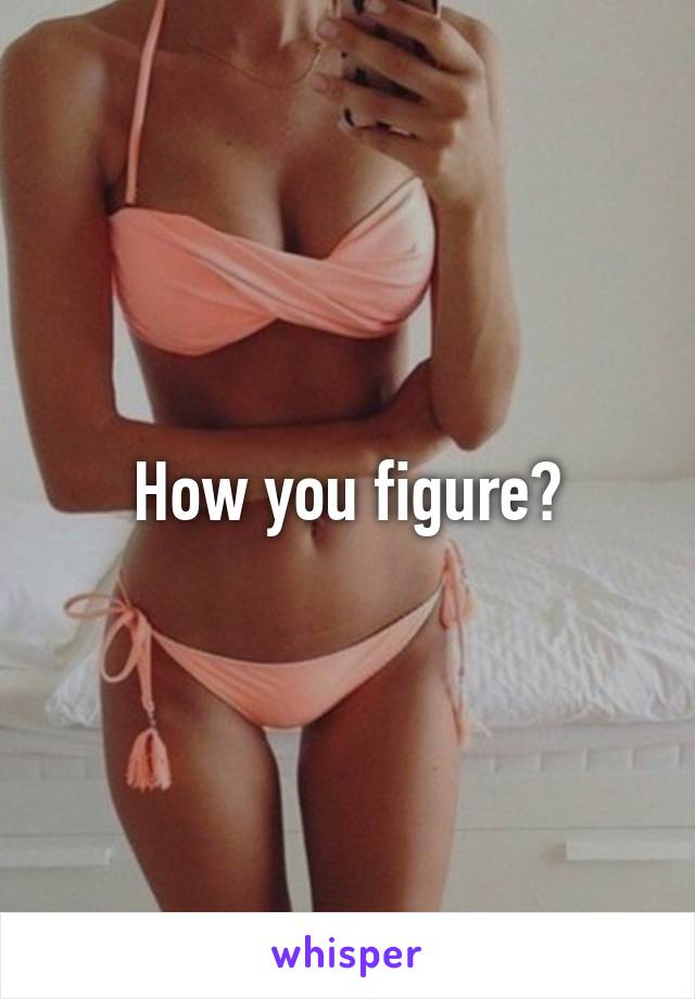 How you figure?