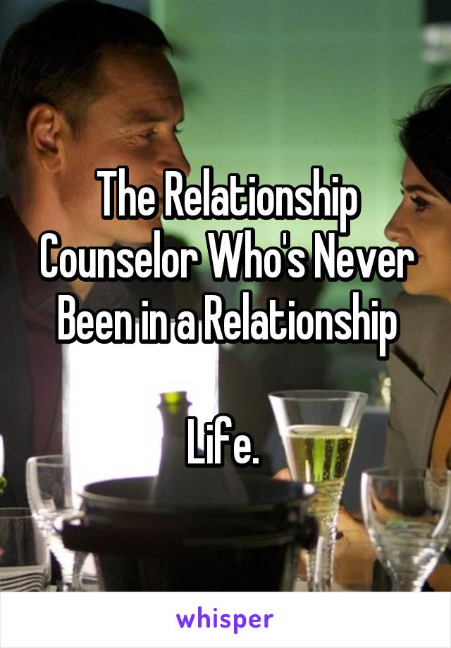 The Relationship Counselor Who's Never Been in a Relationship

Life. 