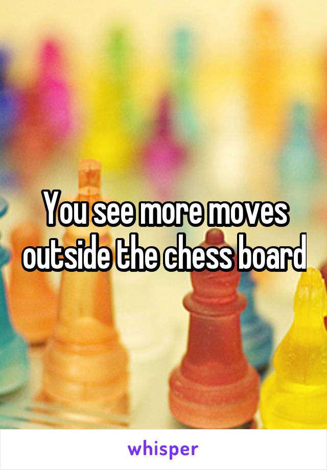 You see more moves outside the chess board