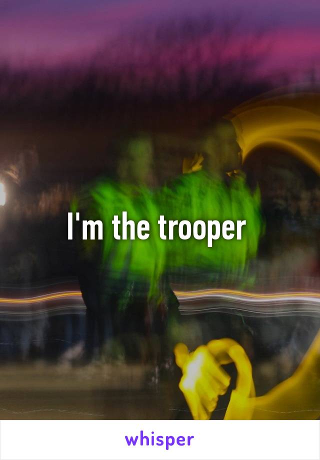 I'm the trooper 