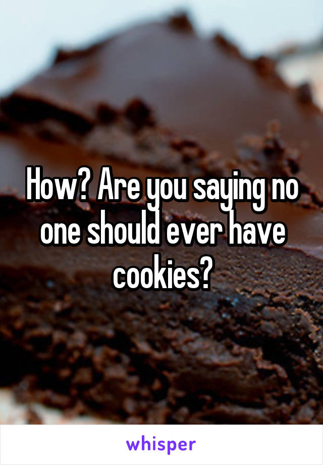 How? Are you saying no one should ever have cookies?