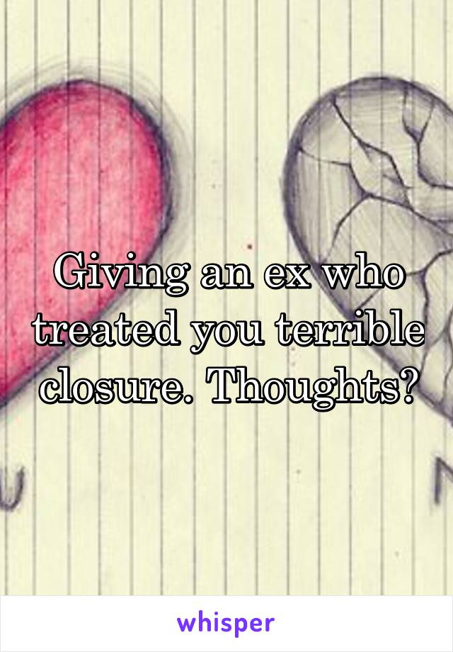 Giving an ex who treated you terrible closure. Thoughts?