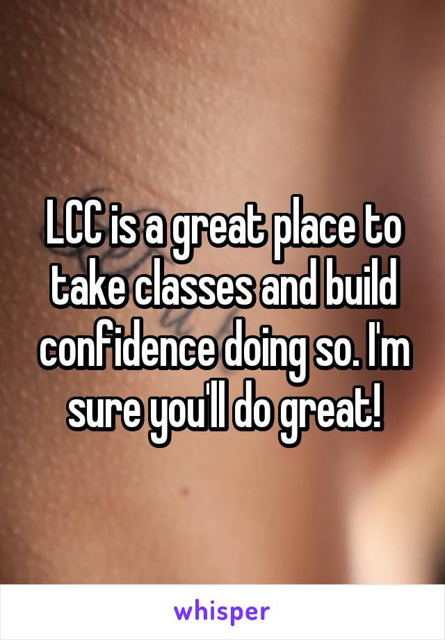 LCC is a great place to take classes and build confidence doing so. I'm sure you'll do great!
