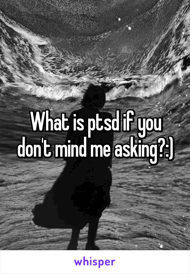 What is ptsd if you don't mind me asking?:)
