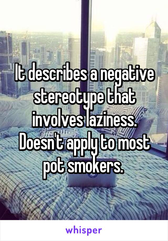 It describes a negative stereotype that involves laziness. Doesn't apply to most pot smokers. 