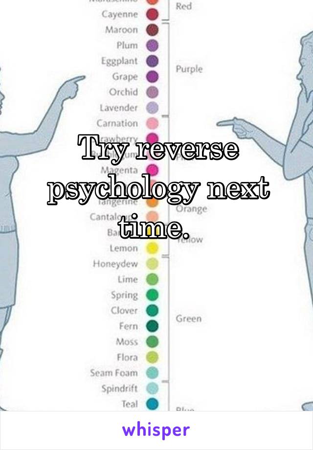 Try reverse psychology next time. 

 