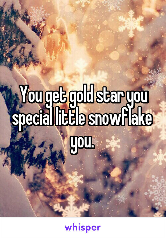You get gold star you special little snowflake  you. 